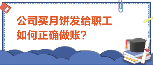 公司买月饼发给职工，如何正确做账？