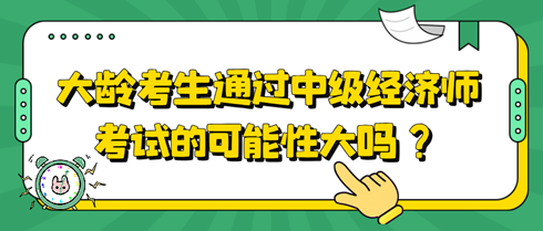 大龄考生通过中级经济师考试的可能性大吗？该如何备考？