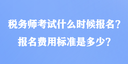 税务师考试什么时候报名？报名费用标准是多少？