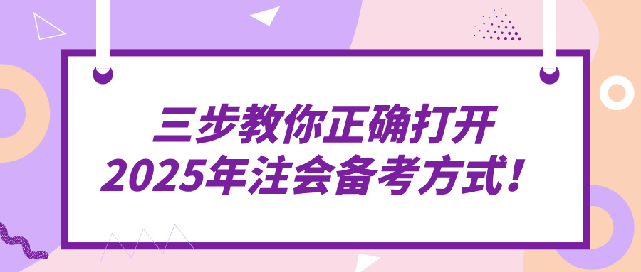 三步教你正确打开2025年注会备考方式！