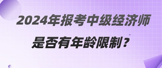 2024年报考中级经济师是否有年龄限制？