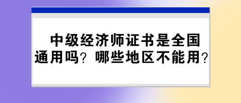 中级经济师证书是全国通用吗？哪些地区不能用？