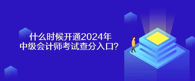 什么时候开通2024年中级会计师考试查分入口？