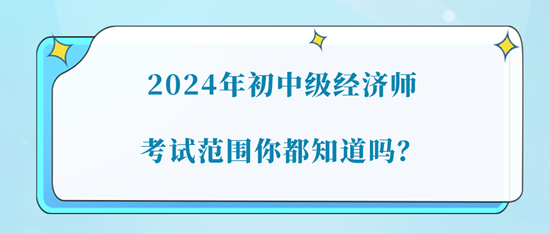 2024年初中级经济师考试范围你都知道吗？