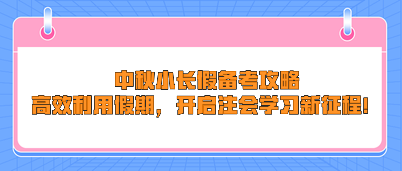 中秋小长假备考攻略：高效利用假期，开启注会学习新征程！