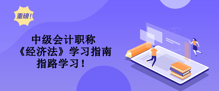 中级会计职称《经济法》学习指南 指路学习！