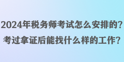 2024年税务师考试怎么安排的？考过拿证后能找什么样的工作？