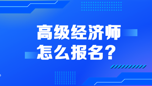 高级经济师怎么报名？