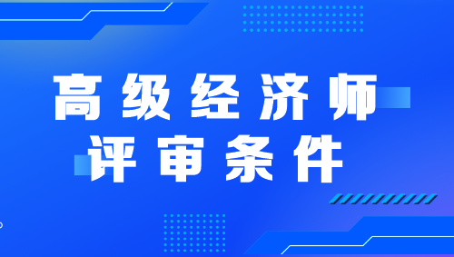 高级经济师评审条件是什么啊？