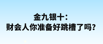 金九银十：财会人你准备好跳槽了吗？