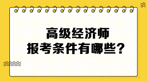 高级经济师报考条件有哪些？