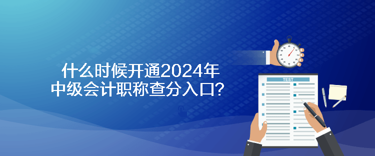 什么时候开通2024年中级会计职称查分入口？