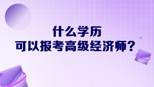 什么学历可以报考高级经济师？