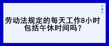 劳动法规定的每天工作8小时，包括午休时间吗？