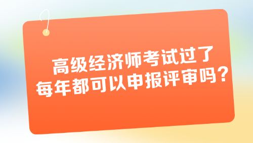 高级经济师考试过了每年都可以申报评审吗？