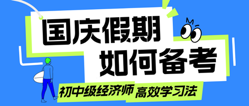 国庆假期如何备考？初中级经济师考生的高效学习法！