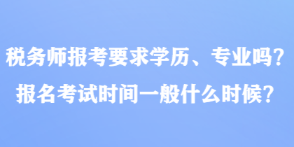 税务师报考要求学历、专业吗？报名考试时间一般什么时候？