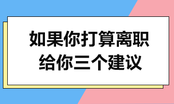 如果你打算离职，给你三个建议