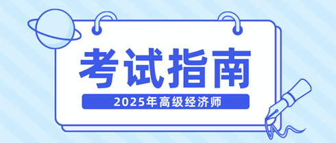 新手快看！一文弄清2025年高级经济师考试相关内容！