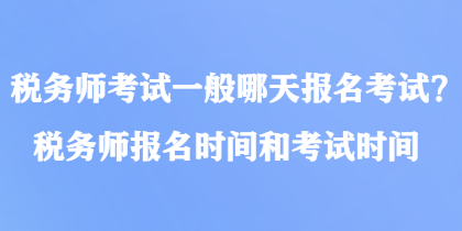 税务师考试一般哪天报名考试？税务师报名时间和考试时间