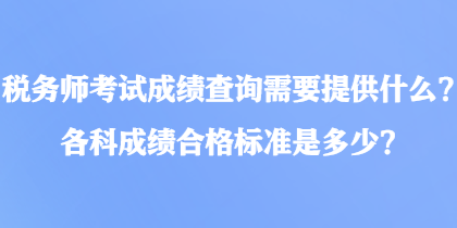 税务师考试成绩查询需要提供什么？各科成绩合格标准是多少？