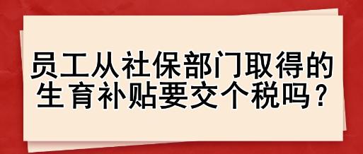 员工从社保部门取得的生育补贴要交个税吗？