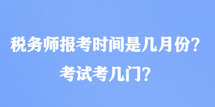 税务师报考时间是几月份？考试考几门？