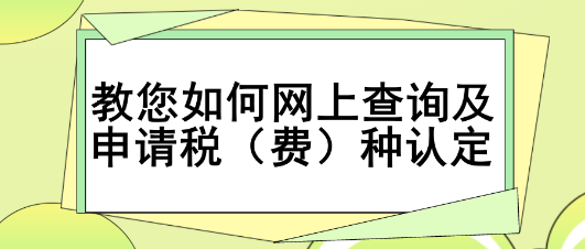 教您如何网上查询及申请税（费）种认定