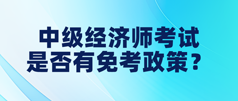 中级经济师考试是否有免考政策？