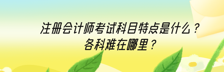 注册会计师考试科目特点是什么？各科难在哪里？