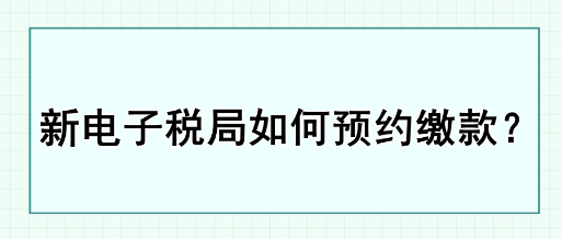 新电子税局如何预约缴款？