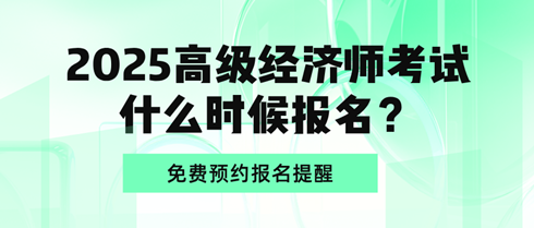 2025高级经济师考试什么时候报名？免费预约报名提醒>