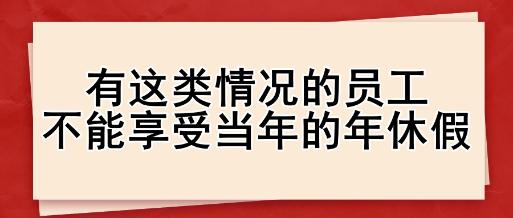 注意：有这类情况的员工 不能享受当年的年休假！