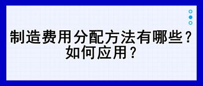 制造费用分配方法有哪些？如何应用？