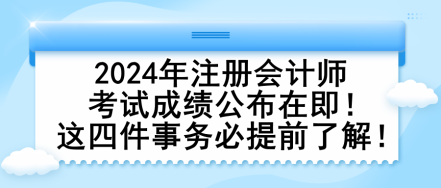 2024年注册会计师考试成绩公布在即！这四件事务必提前了解！