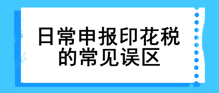 【涨知识】日常申报印花税的常见误区