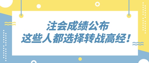 2024年注会成绩公布 这些人都选择转战高级经济师！