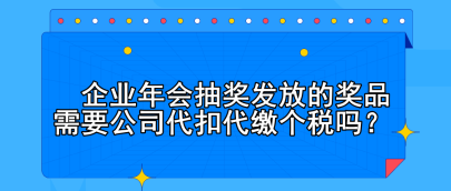 企业年会抽奖发放的奖品需要公司代扣代缴个税吗？