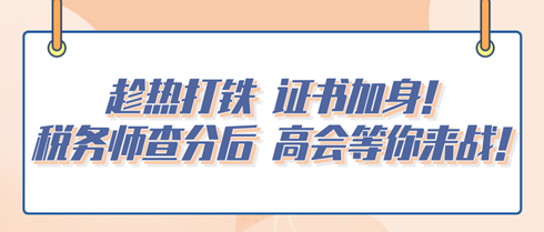 趁热打铁 证书加身！税务师查分后 高会等你来战！