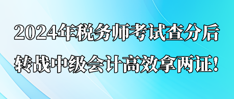 2024年税务师考试查分后 转战中级会计高效拿两证!