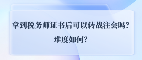 拿到税务师证书后可以转战注会CPA吗？难度如何？ (1)