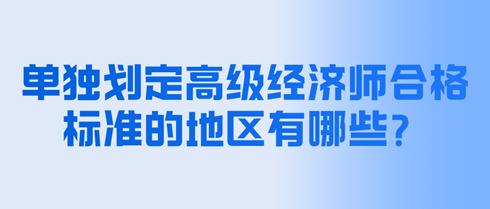 单独划定高级经济师合格标准的地区有哪些？分数是多少？