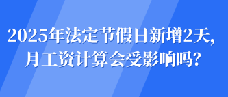 2025年法定节假日新增2天，月工资计算会受影响吗？