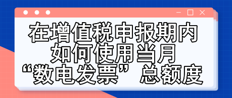 在增值税申报期内如何使用当月“数电发票”总额度