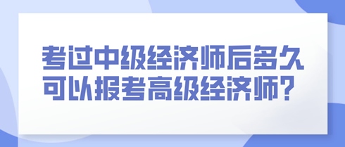 考过中级经济师后多久可以报考高级经济师？