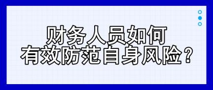 财务人员如何有效防范自身风险？四大建议！