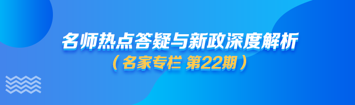 名家专栏 第22期｜近期热点解读与新政问答