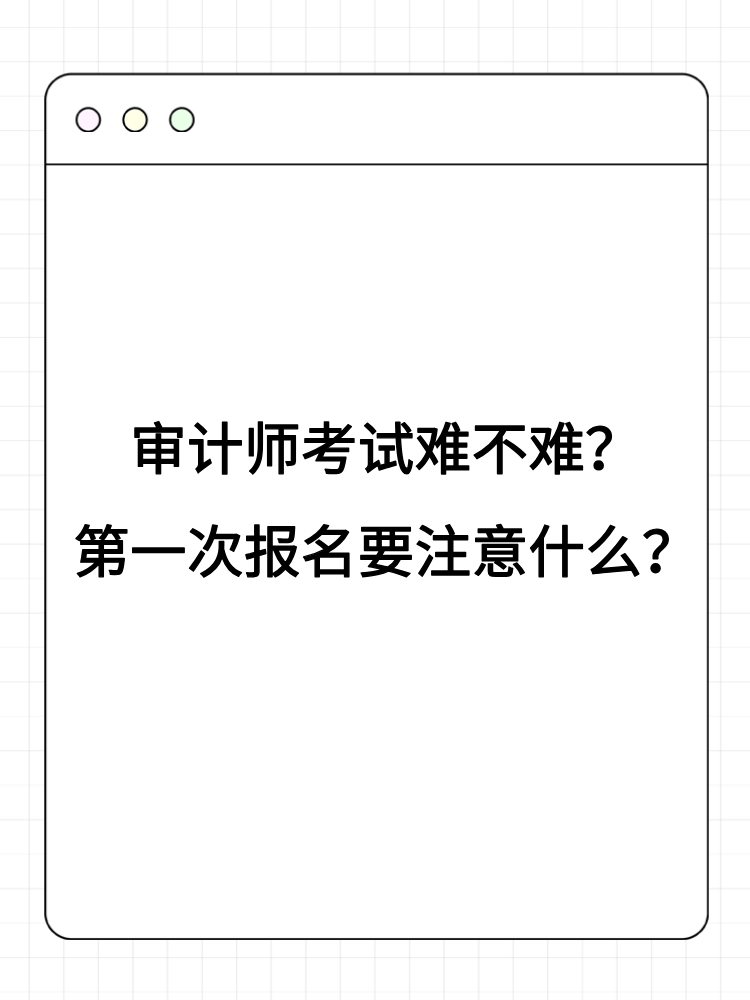 审计师考试难不难？第一次报名要注意什么？