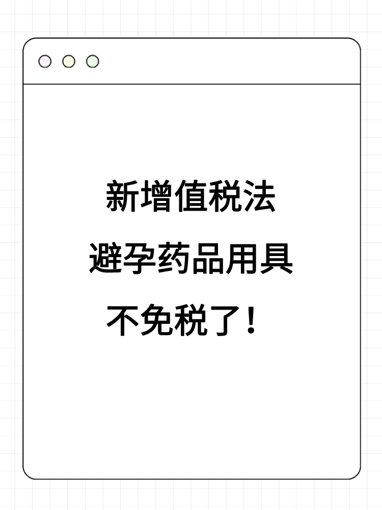 新增值税法避孕药品用具不免税了！