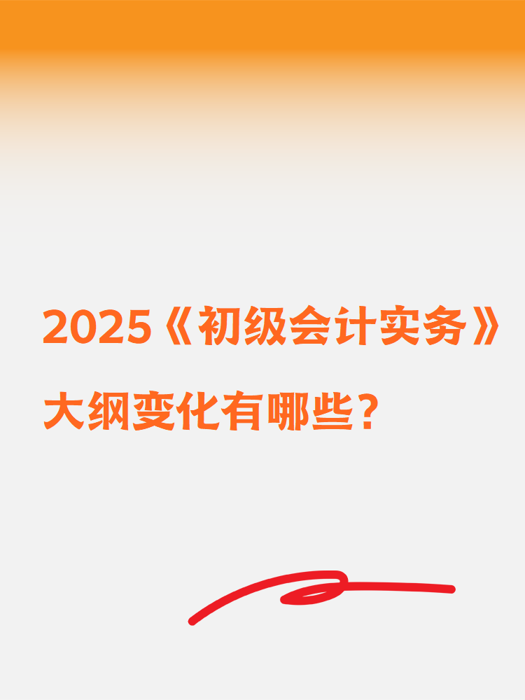 2025《初级会计实务》大纲变化有哪些？